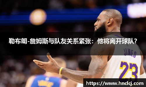 勒布朗-詹姆斯与队友关系紧张：他将离开球队？