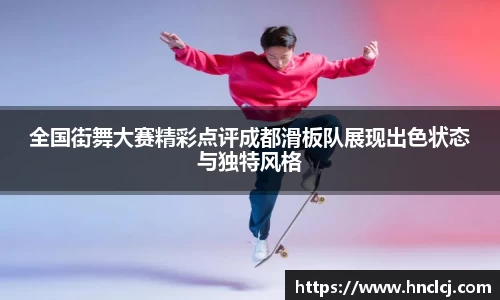 全国街舞大赛精彩点评成都滑板队展现出色状态与独特风格