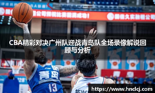 CBA精彩对决广州队迎战青岛队全场录像解说回顾与分析