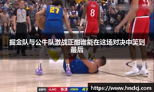 掘金队与公牛队激战正酣谁能在这场对决中笑到最后