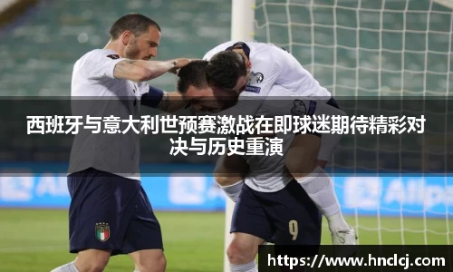 西班牙与意大利世预赛激战在即球迷期待精彩对决与历史重演
