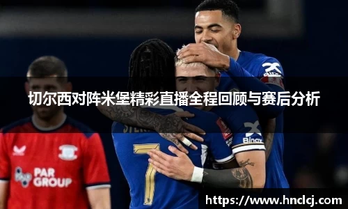 切尔西对阵米堡精彩直播全程回顾与赛后分析