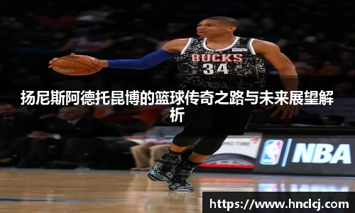 扬尼斯阿德托昆博的篮球传奇之路与未来展望解析