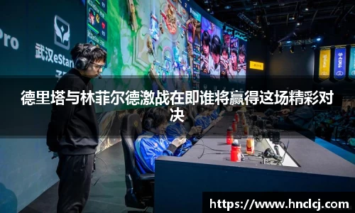 德里塔与林菲尔德激战在即谁将赢得这场精彩对决